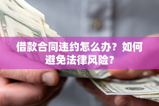 济南借款合同违约怎么办？如何避免法律风险？