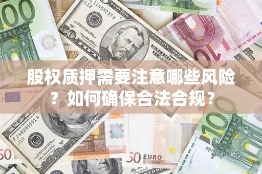 济南股权质押需要注意哪些风险？如何确保合法合规？