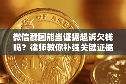 济南微信截图能当证据起诉欠钱吗？律师教你补强关键证据