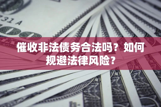济南催收非法债务合法吗？如何规避法律风险？