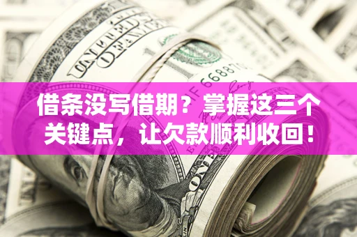 济南借条没写借期？掌握这三个关键点，让欠款顺利收回！
