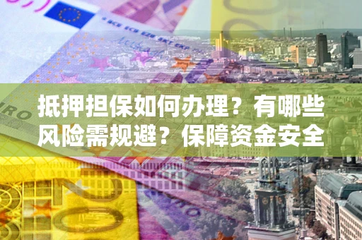 济南抵押担保如何办理？有哪些风险需规避？保障资金安全