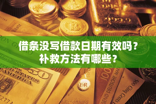 济南借条没写借款日期有效吗?补救方法有哪些? 济南借条没写借款日期有效吗?补救方法有哪些?