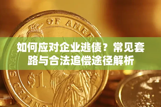 济南如何应对企业逃债？常见套路与合法追偿途径解析
