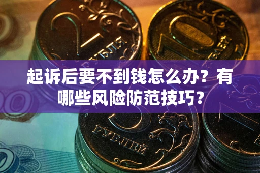 济南起诉后要不到钱怎么办?有哪些风险防范技巧? 济南起诉后要不到钱怎么办?有哪些风险防范技巧?