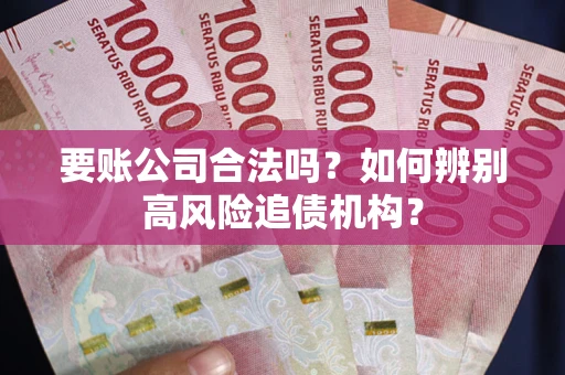 济南要账公司合法吗？如何辨别高风险追债机构？