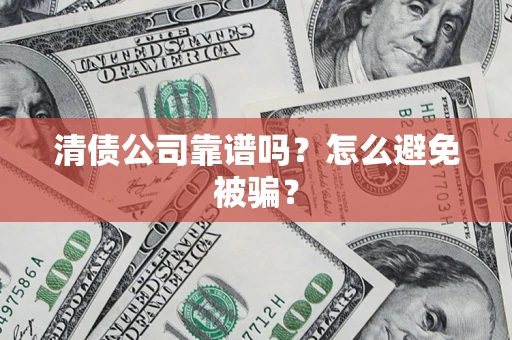 济南清债公司靠谱吗？怎么避免被骗？