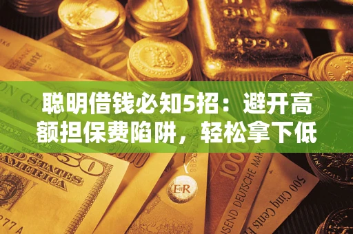 济南聪明借钱必知5招：避开高额担保费陷阱，轻松拿下低息贷款