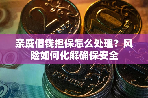 济南亲戚借钱担保怎么处理？风险如何化解确保安全