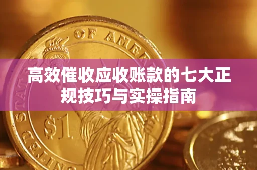 济南高效催收应收账款的七大正规技巧与实操指南