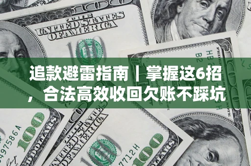 济南追款避雷指南｜掌握这6招，合法高效收回欠账不踩坑
