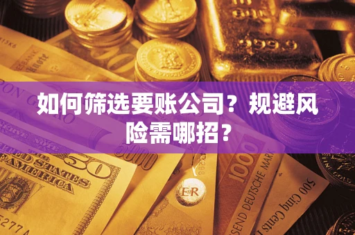 济南如何筛选要账公司？规避风险需哪招？