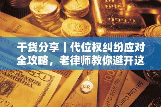 济南干货分享｜代位权纠纷应对全攻略，老律师教你避开这5大雷区