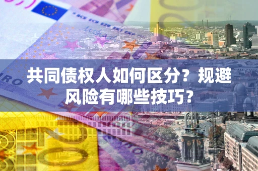 济南共同债权人如何区分？规避风险有哪些技巧？