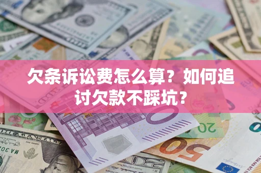 济南欠条诉讼费怎么算？如何追讨欠款不踩坑？