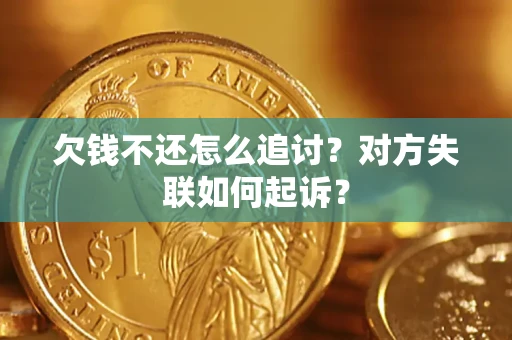 济南欠钱不还怎么追讨？对方失联如何起诉？