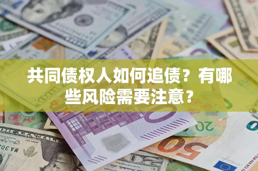 济南共同债权人如何追债？有哪些风险需要注意？