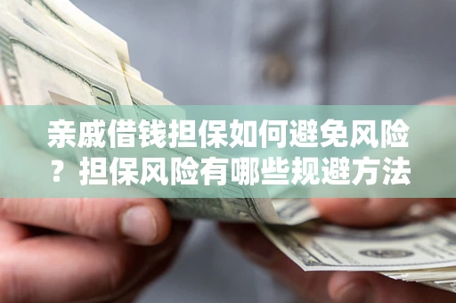 济南亲戚借钱担保如何避免风险？担保风险有哪些规避方法？