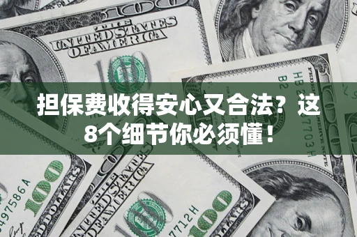 济南担保费收得安心又合法？这8个细节你必须懂！