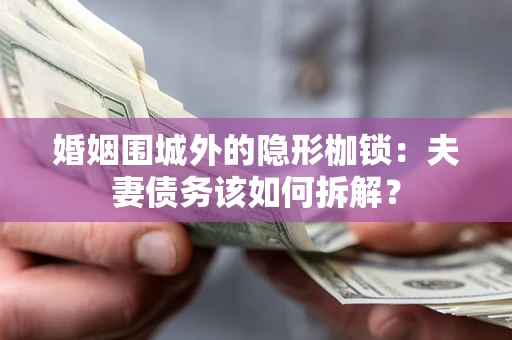济南婚姻围城外的隐形枷锁：夫妻债务该如何拆解？