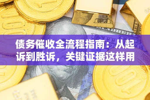 济南债务催收全流程指南：从起诉到胜诉，关键证据这样用