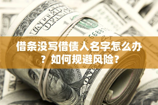 济南借条没写借债人名字怎么办？如何规避风险？