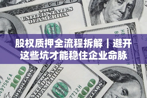 济南股权质押全流程拆解｜避开这些坑才能稳住企业命脉