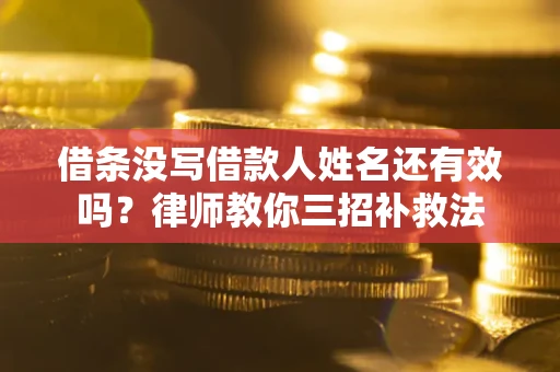 济南借条没写借款人姓名还有效吗？律师教你三招补救法