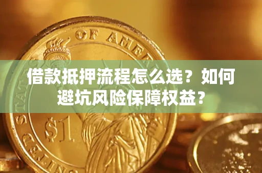 济南借款抵押流程怎么选？如何避坑风险保障权益？