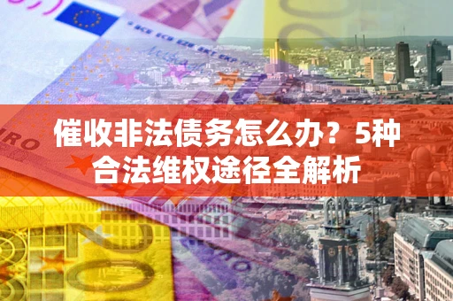 济南催收非法债务怎么办？5种合法维权途径全解析