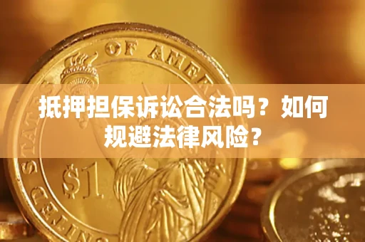 济南抵押担保诉讼合法吗？如何规避法律风险？