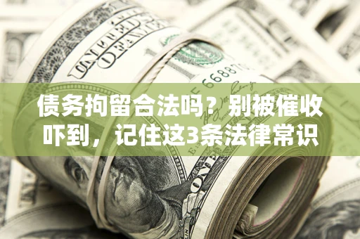 济南债务拘留合法吗?别被催收吓到,记住这3条法律常识 济南债务拘留合法吗?别被催收吓到,记住这3条法律常识