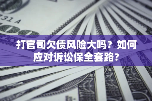 济南打官司欠债风险大吗？如何应对诉讼保全套路？
