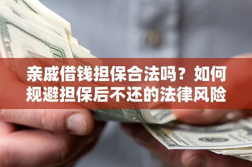 济南亲戚借钱担保合法吗？如何规避担保后不还的法律风险？