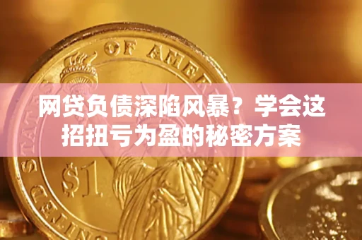 济南网贷负债深陷风暴？学会这招扭亏为盈的秘密方案