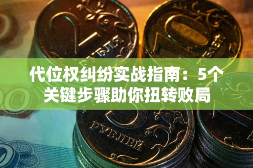 济南代位权纠纷实战指南：5个关键步骤助你扭转败局