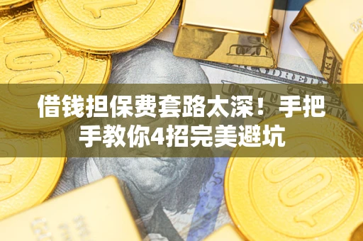 济南借钱担保费套路太深！手把手教你4招完美避坑