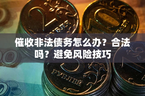 济南催收非法债务怎么办？合法吗？避免风险技巧