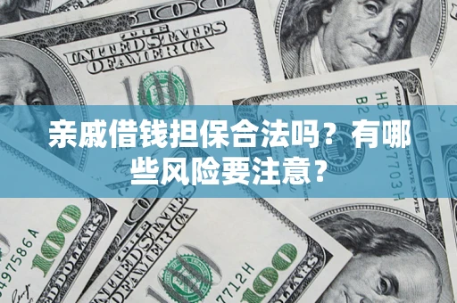济南亲戚借钱担保合法吗？有哪些风险要注意？