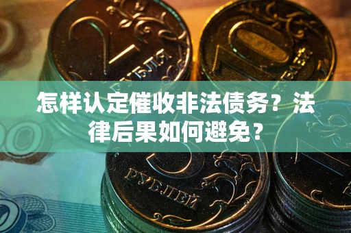 济南怎样认定催收非法债务？法律后果如何避免？