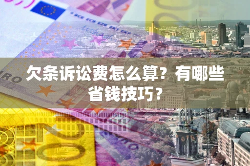 济南欠条诉讼费怎么算？有哪些省钱技巧？