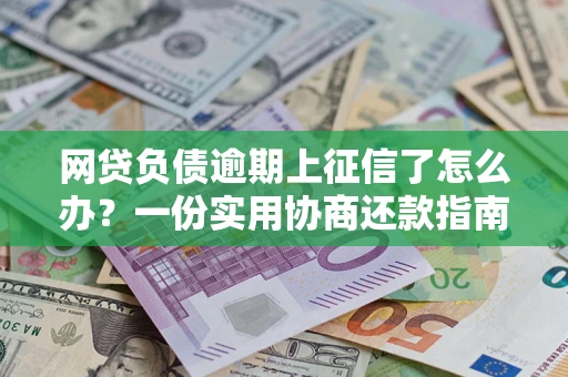 济南网贷负债逾期上征信了怎么办？一份实用协商还款指南请收好
