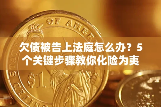 济南欠债被告上法庭怎么办？5个关键步骤教你化险为夷