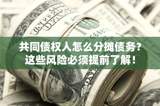 济南共同债权人怎么分摊债务？这些风险必须提前了解！