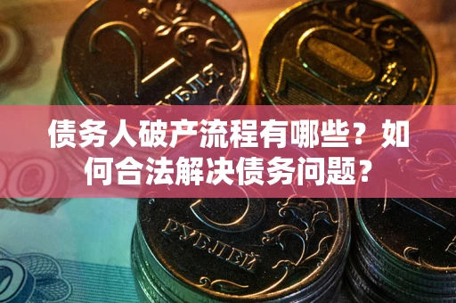 济南债务人破产流程有哪些？如何合法解决债务问题？