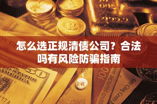 济南怎么选正规清债公司？合法吗有风险防骗指南