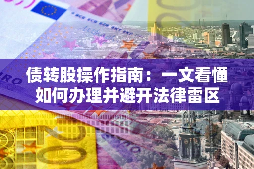 济南债转股操作指南：一文看懂如何办理并避开法律雷区