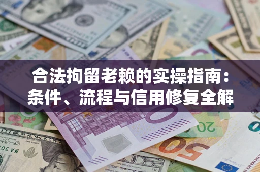 济南合法拘留老赖的实操指南:条件、流程与信用修复全解析 济南合法拘留老赖的实操指南:条件、流程与信用修复全解析