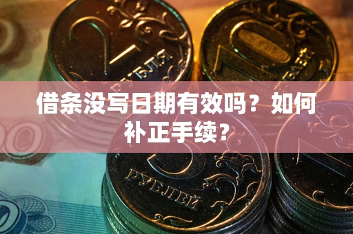 济南借条没写日期有效吗？如何补正手续？