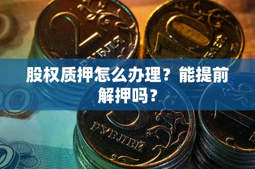 济南股权质押怎么办理？能提前解押吗？